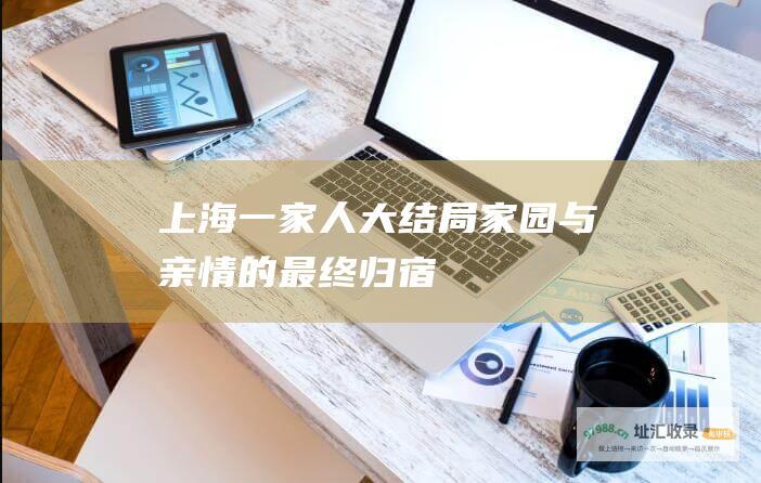 上海一家人大结局家园与亲情的最终归宿