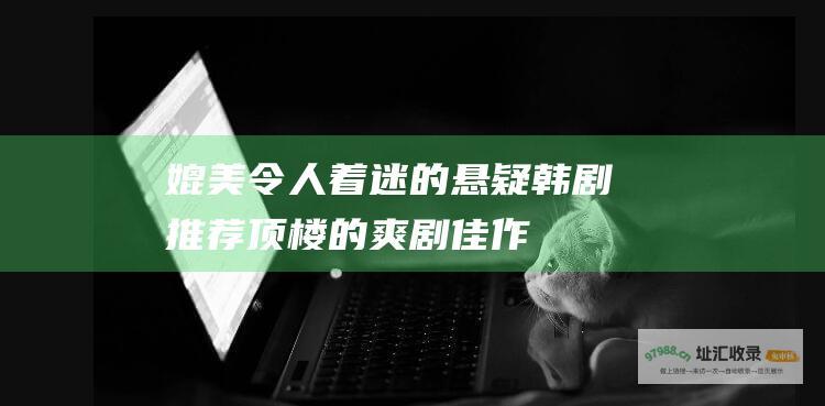 媲美令人着迷的悬疑韩剧推荐顶楼的爽剧佳作