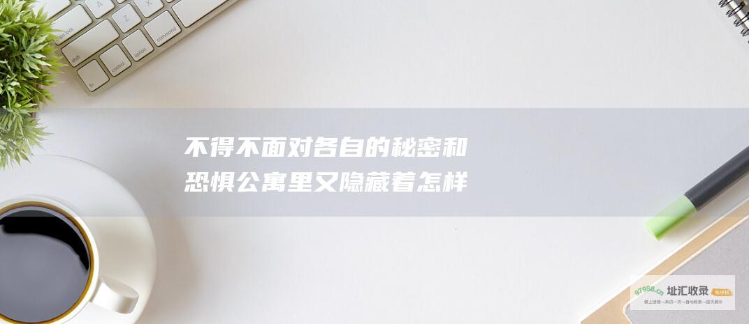 不得不面对各自的秘密和恐惧公寓里又隐藏着怎样