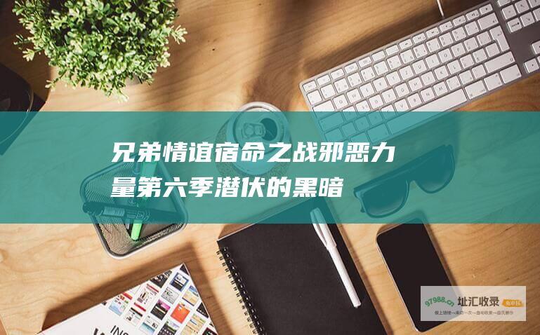 兄弟情谊宿命之战邪恶力量潜伏的黑暗