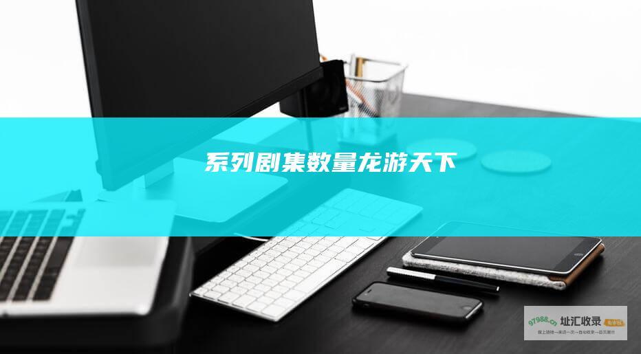 系列剧集数量 龙游天下