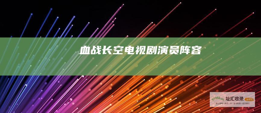 血战长空 电视剧演员阵容