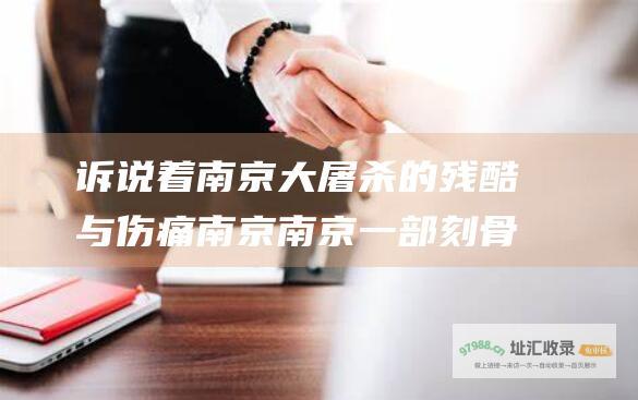 诉说着南京大屠杀的残酷与伤痛南京南京一部刻骨