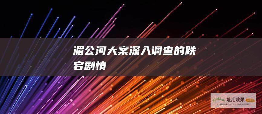 湄公河大案深入调查的跌宕剧情