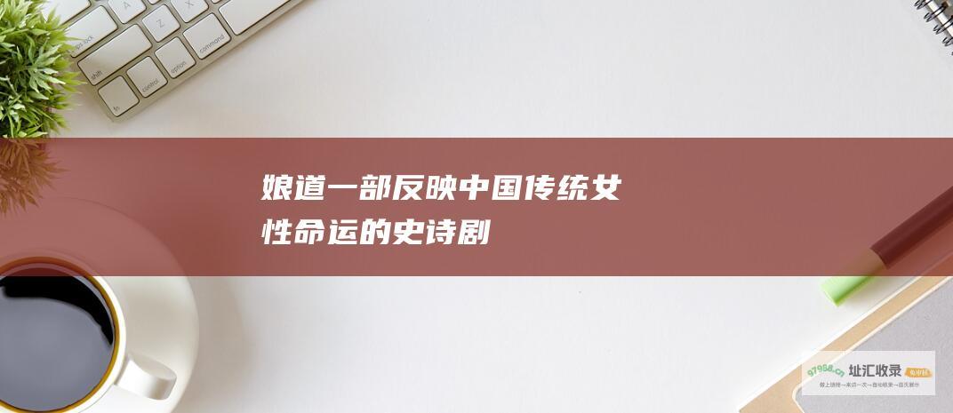 娘道一部反映中国传统女性命运的史诗剧