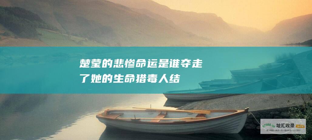 楚莹的悲惨命运是谁夺走了她的生命猎毒人结