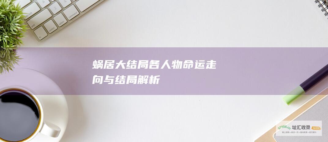 蜗居 大结局 各人物命运走向与结局解析