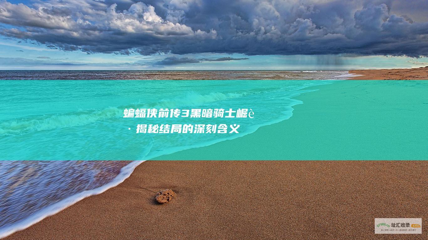 蝙蝠侠前传3黑暗骑士崛起 揭秘结局的深刻含义