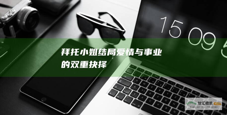 拜托小姐 结局 爱情与事业的双重抉择