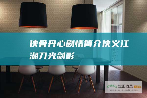 侠骨丹心剧情简介侠义江湖刀光剑影