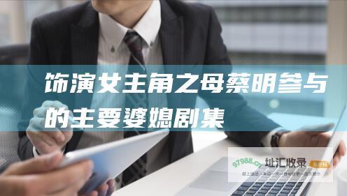 饰演女主角之母蔡明参与的主要婆媳剧集