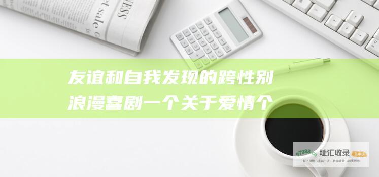友谊和自我发现的跨性别浪漫喜剧一个关于爱情个