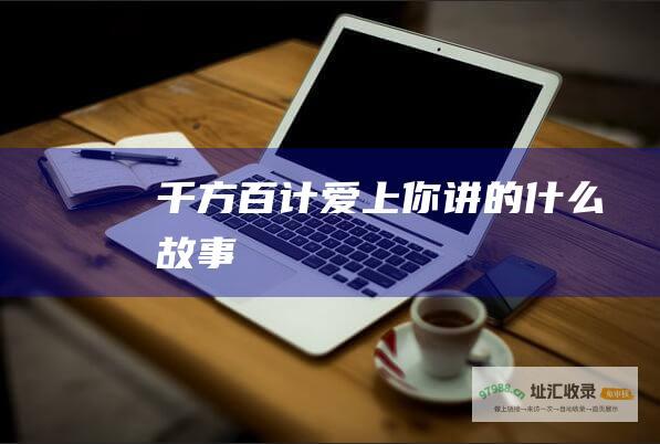 千方百计爱上你 讲的什么故事