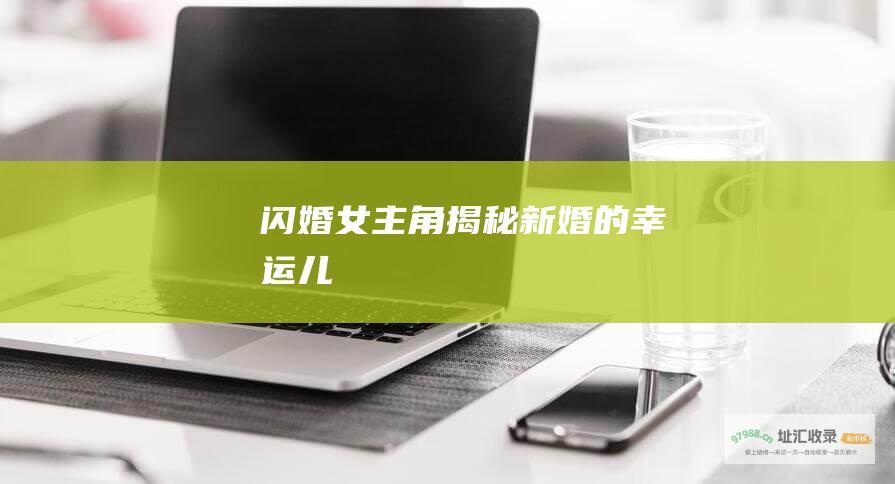 闪婚女主角 揭秘新婚的幸运儿