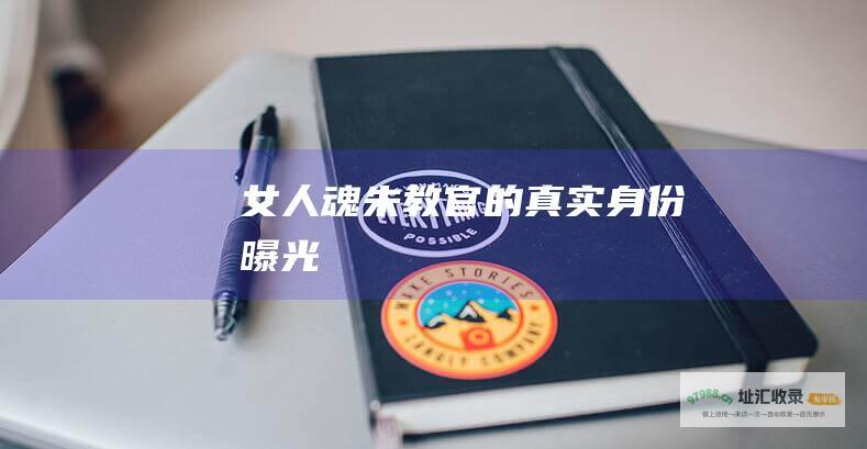 女人魂朱教官的真实身份曝光