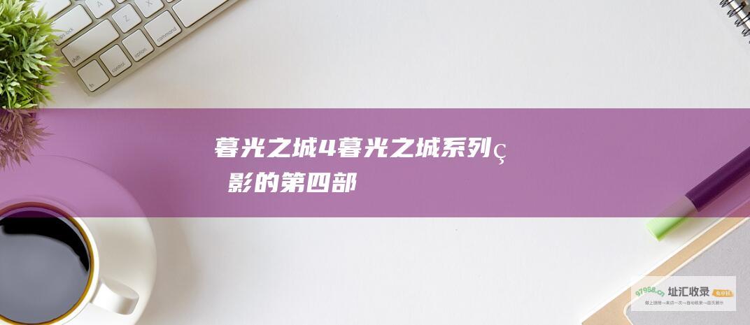 暮光之城4暮光之城系列电影的第四部