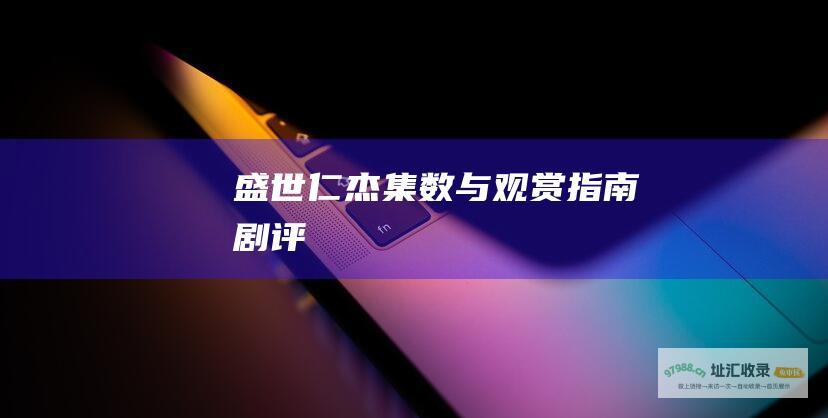 盛世仁杰集数与观赏指南剧评
