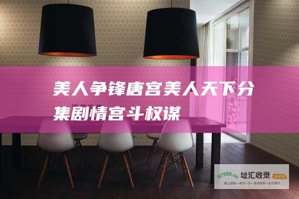美人争锋 唐宫美人天下分集剧情 宫斗权谋