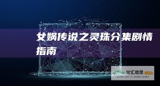 女娲传说之灵珠分集剧情指南