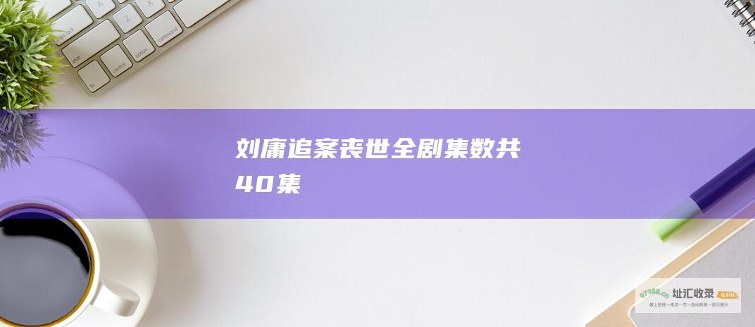 刘庸追案丧世全剧集数共40集