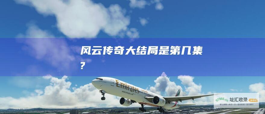 风云传奇大结局是第几集?