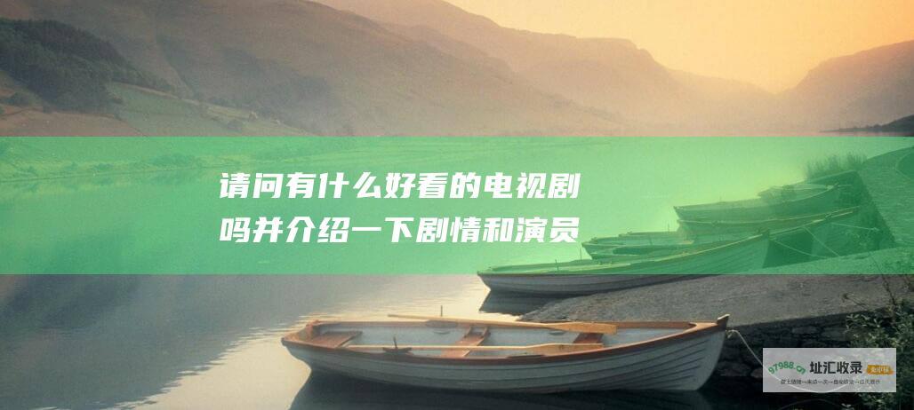 请问有什么好看的电视剧吗并介绍一下剧情和演员
