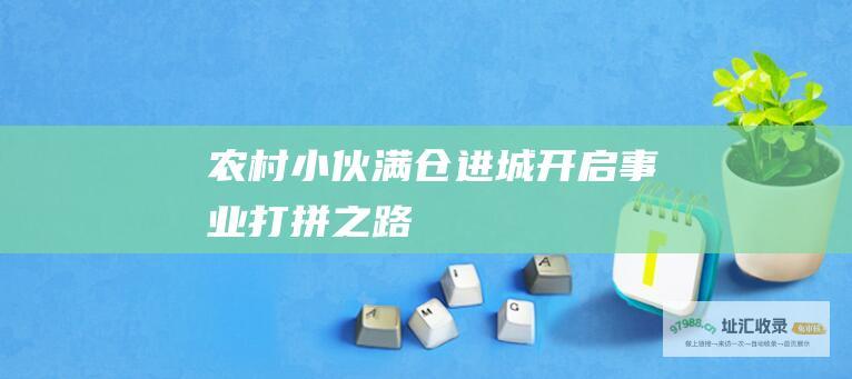 农村小伙满仓进城开启事业打拼之路