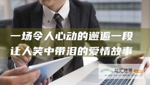 一场令人心动的邂逅 一段让人笑中带泪的爱情故事 爱上女主播分集剧情 一场让人欲罢不能的追逐 一场意外的邂逅