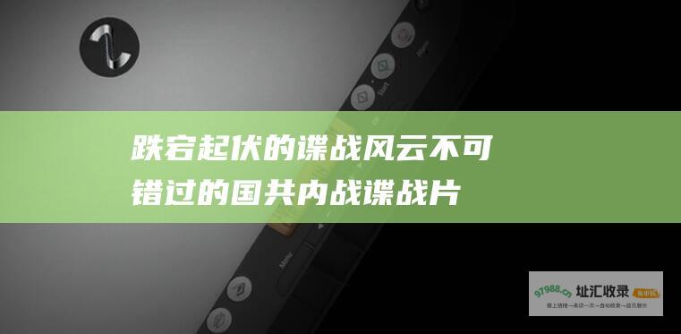 跌宕起伏的谍战风云 不可错过的国共内战谍战片