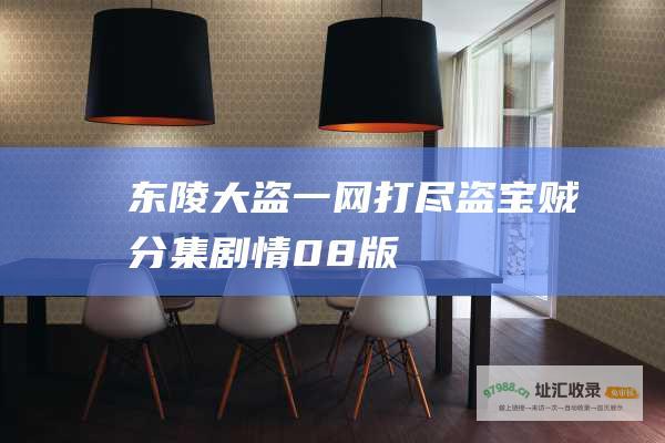 东陵大盗一网打尽盗宝贼分集剧情08版