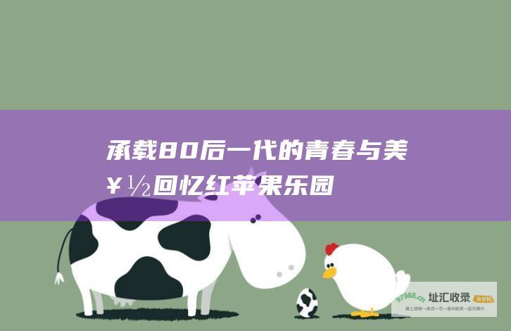 承载80后一代的青春与美好回忆 红苹果乐园