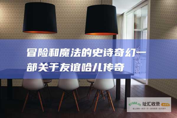 冒险和魔法的史诗奇幻 一部关于友谊 哈儿传奇