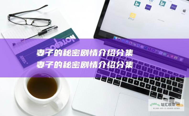 妻子的秘密剧情介绍分集 妻子的秘密剧情介绍分集宁夏