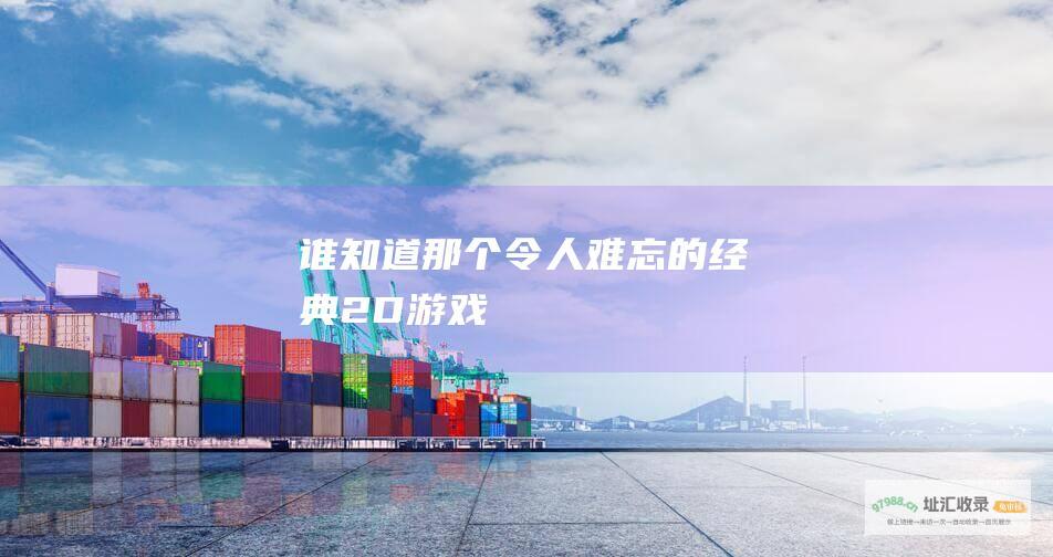 谁知道那个令人难忘的经典2D游戏