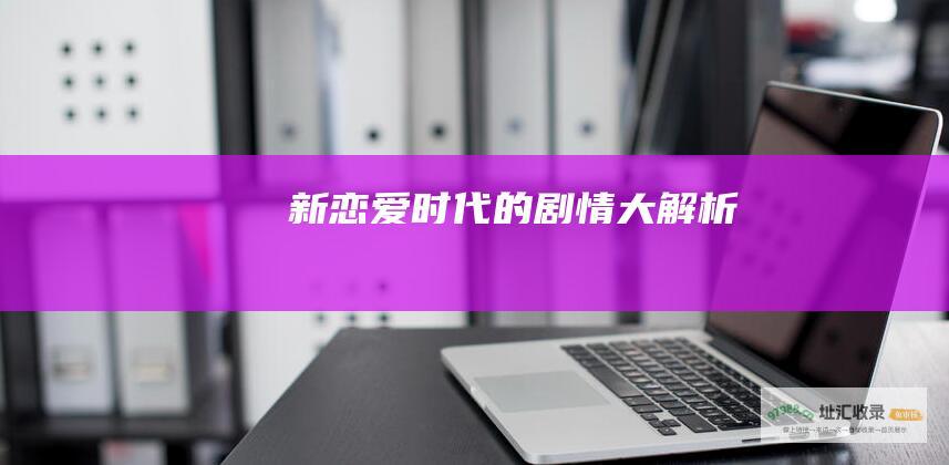 新恋爱时代的剧情大解析