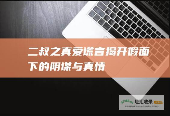 二叔之真爱谎言 揭开假面下的阴谋与真情