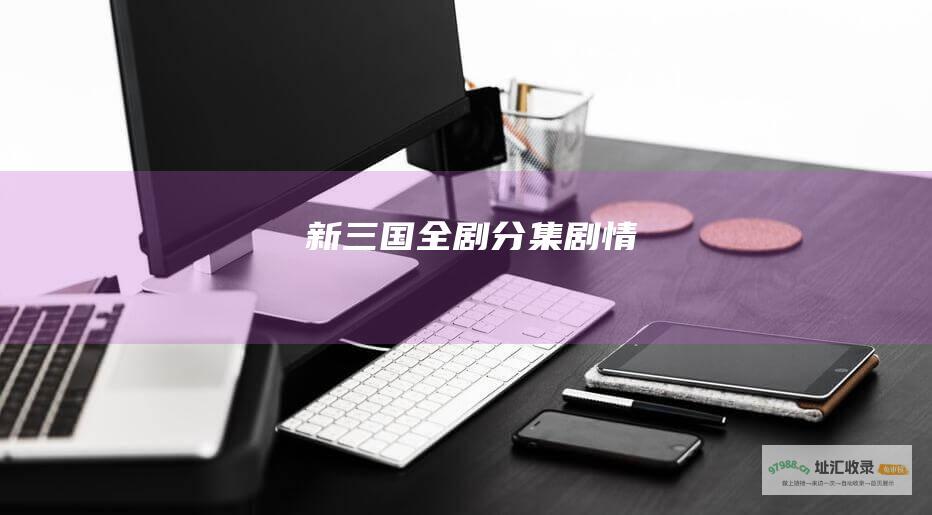 新三国全剧分集剧情