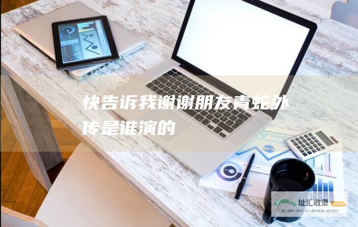 快告诉我 谢谢朋友 青蛇外传是谁演的