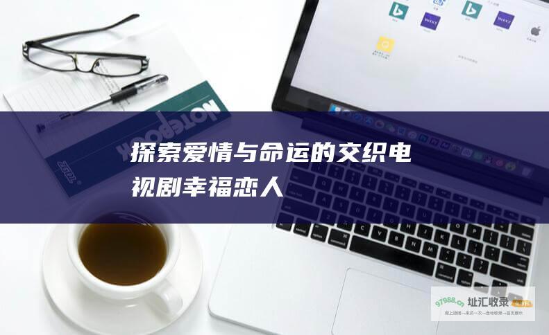 探索爱情与命运的交织电视剧幸福恋人