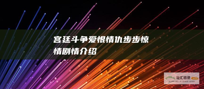 宫廷斗争爱恨情仇步步惊情剧情介绍