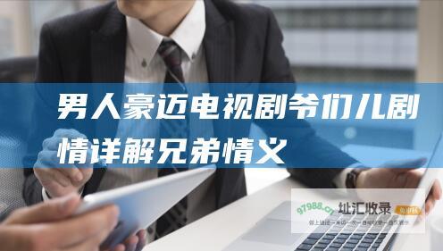 男人豪迈 电视剧 爷们儿 剧情详解 兄弟情义