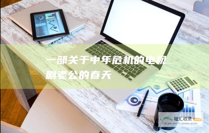 一部关于中年危机的电视剧 老公的春天