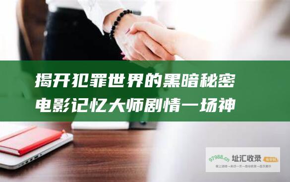揭开犯罪世界的黑暗秘密 电影记忆大师剧情 一场神秘莫测的记忆盗窃阴谋