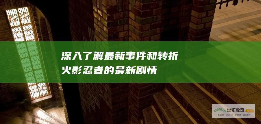 深入了解最新事件和转折火影忍者的最新剧情