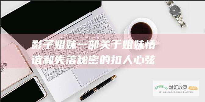 影子姐妹一部关于姐妹情谊和失落秘密的扣人心弦