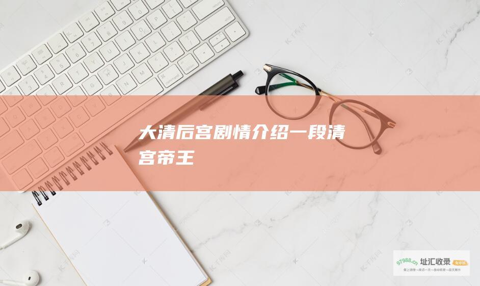 大清后宫剧情介绍一段清宫帝王
