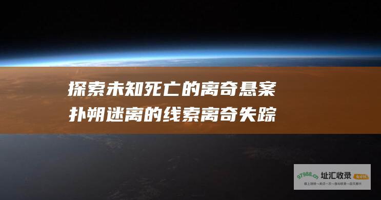 探索未知死亡的离奇悬案 扑朔迷离的线索 离奇失踪 令人毛骨悚然的谋杀