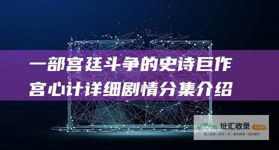 一部宫廷斗争的史诗巨作宫心计详细剧情分集介绍