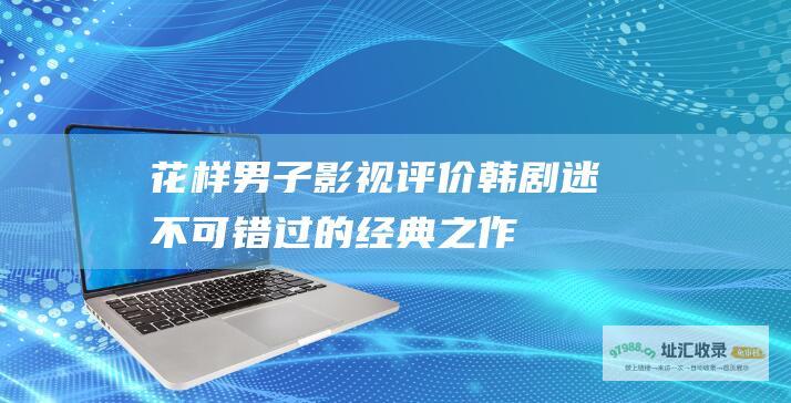 花样男子影视评价 韩剧迷不可错过的经典之作