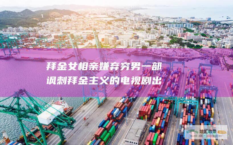 拜金女相亲嫌弃穷男 一部讽刺拜金主义的电视剧 出门就被现实打脸
